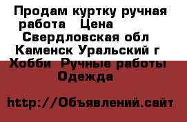 Продам куртку ручная работа › Цена ­ 1 500 - Свердловская обл., Каменск-Уральский г. Хобби. Ручные работы » Одежда   